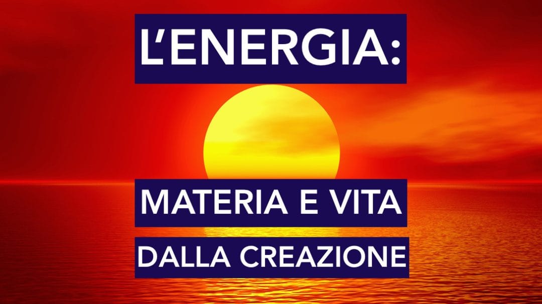 L’ENERGIA: MATERIA E VITA DALLA CREAZIONE