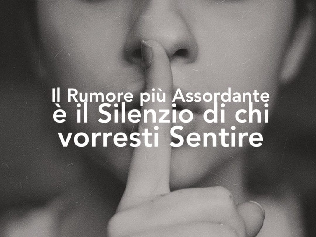 Il Rumore più Assordante è il Silenzio di chi vorresti sentire